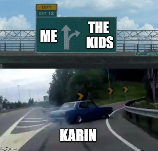 Left Exit 12 Off Ramp | THE KIDS; ME; KARIN | image tagged in memes,left exit 12 off ramp | made w/ Imgflip meme maker