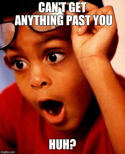 Wow | CAN'T GET ANYTHING PAST YOU HUH? | image tagged in wow | made w/ Imgflip meme maker