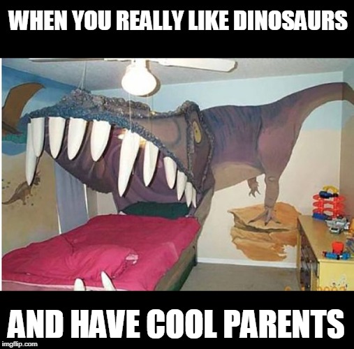 WHEN YOU REALLY LIKE DINOSAURS; AND HAVE COOL PARENTS | image tagged in dinosaur | made w/ Imgflip meme maker