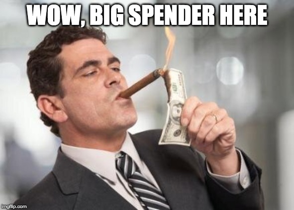 rich guy burning money | WOW, BIG SPENDER HERE | image tagged in rich guy burning money | made w/ Imgflip meme maker