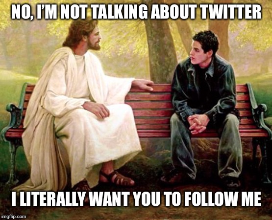 No caption needed | NO, I’M NOT TALKING ABOUT TWITTER; I LITERALLY WANT YOU TO FOLLOW ME | image tagged in jesus | made w/ Imgflip meme maker