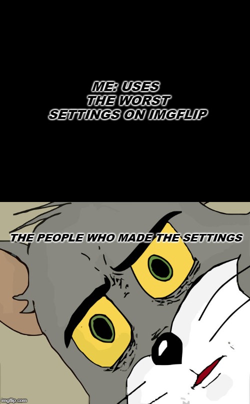 Unsettled Tom Meme | ME: USES THE WORST SETTINGS ON IMGFLIP; THE PEOPLE WHO MADE THE SETTINGS | image tagged in memes,unsettled tom | made w/ Imgflip meme maker