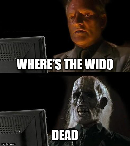 I'll Just Wait Here | WHERE'S THE WIDO; DEAD | image tagged in memes,ill just wait here | made w/ Imgflip meme maker