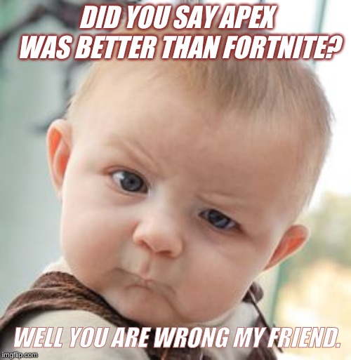 Skeptical Baby | DID YOU SAY APEX WAS BETTER THAN FORTNITE? WELL YOU ARE WRONG MY FRIEND. | image tagged in memes,skeptical baby | made w/ Imgflip meme maker