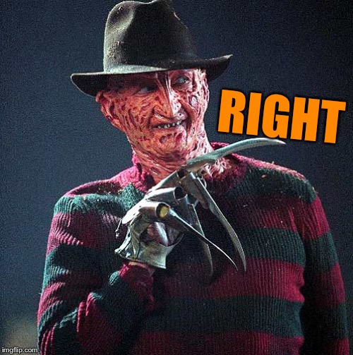 Freddy Krueger | RIGHT | image tagged in freddy krueger | made w/ Imgflip meme maker