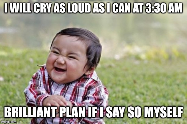 Evil Toddler Meme | I WILL CRY AS LOUD AS I CAN AT 3:30 AM; BRILLIANT PLAN IF I SAY SO MYSELF | image tagged in memes,evil toddler | made w/ Imgflip meme maker