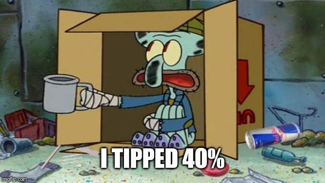 squidward poor | I TIPPED 40% | image tagged in squidward poor | made w/ Imgflip meme maker