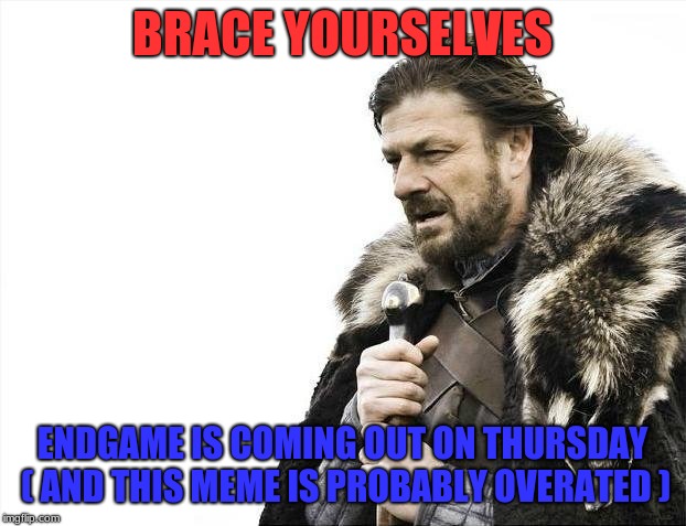 Brace Yourselves X is Coming Meme | BRACE YOURSELVES; ENDGAME IS COMING OUT ON THURSDAY ( AND THIS MEME IS PROBABLY OVERATED ) | image tagged in memes,brace yourselves x is coming | made w/ Imgflip meme maker