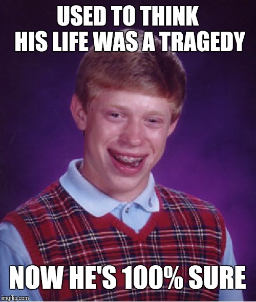 Bad Luck Brian Meme | USED TO THINK HIS LIFE WAS A TRAGEDY; NOW HE'S 100% SURE | image tagged in memes,bad luck brian,frontpage | made w/ Imgflip meme maker