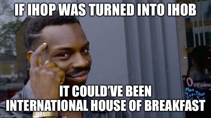 Roll Safe Think About It | IF IHOP WAS TURNED INTO IHOB; IT COULD’VE BEEN INTERNATIONAL HOUSE OF BREAKFAST | image tagged in memes,roll safe think about it | made w/ Imgflip meme maker