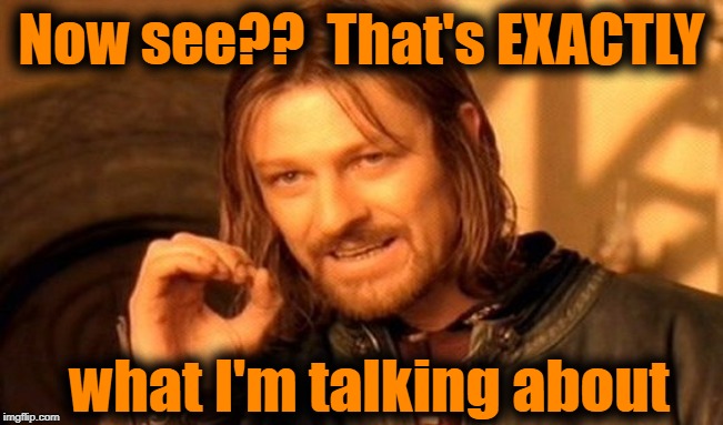 One Does Not Simply Meme | Now see??  That's EXACTLY what I'm talking about | image tagged in memes,one does not simply | made w/ Imgflip meme maker