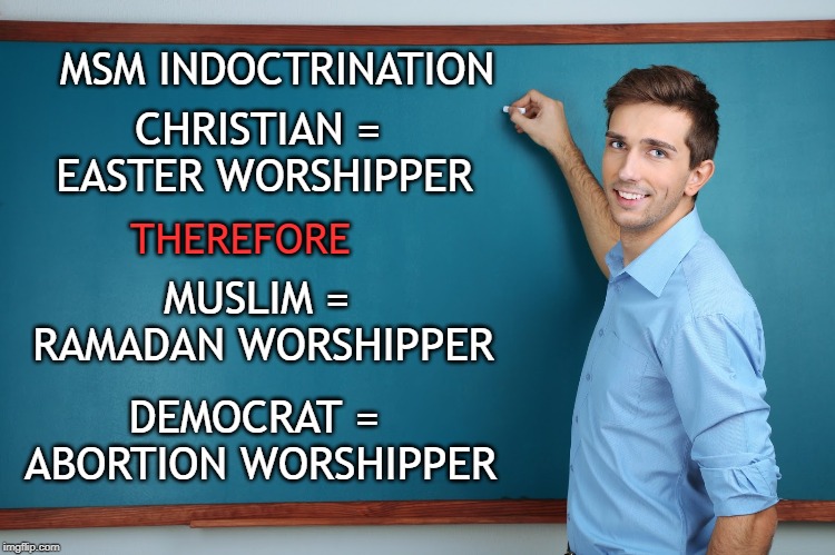 When you're afraid to say CHRISTIAN | MSM INDOCTRINATION; CHRISTIAN = EASTER WORSHIPPER; THEREFORE; MUSLIM = RAMADAN WORSHIPPER; DEMOCRAT = ABORTION WORSHIPPER | image tagged in teacher at board | made w/ Imgflip meme maker