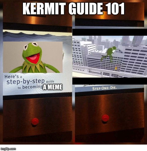 KERMIT GUIDE 101; A MEME | image tagged in memes,kermit the frog | made w/ Imgflip meme maker