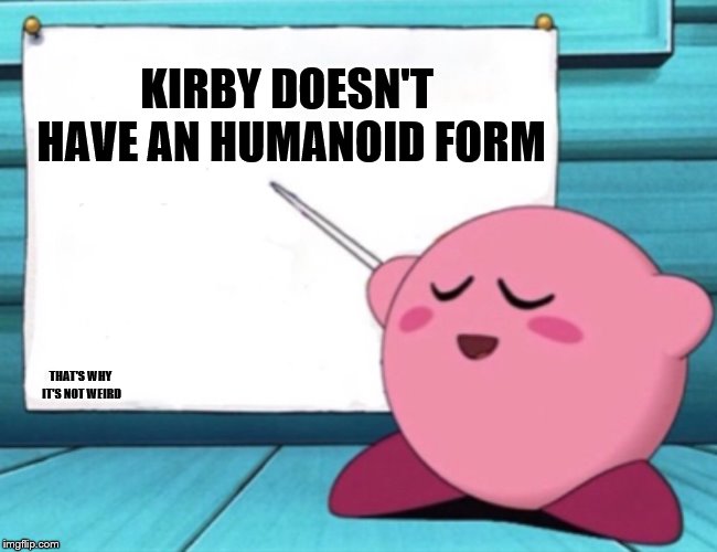 Kirby's lesson | KIRBY DOESN'T HAVE AN HUMANOID FORM THAT'S WHY IT'S NOT WEIRD | image tagged in kirby's lesson | made w/ Imgflip meme maker