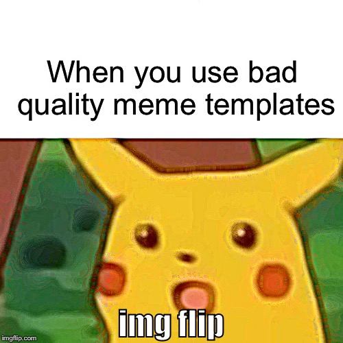 Surprised Pikachu | When you use bad quality meme templates; img flip | image tagged in memes,surprised pikachu | made w/ Imgflip meme maker