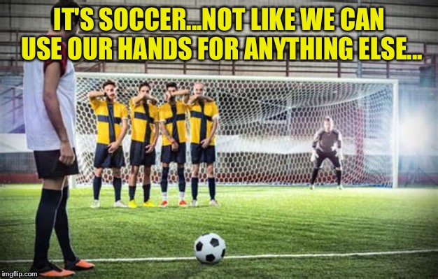 Free Kick | IT'S SOCCER...NOT LIKE WE CAN USE OUR HANDS FOR ANYTHING ELSE... | image tagged in free kick | made w/ Imgflip meme maker