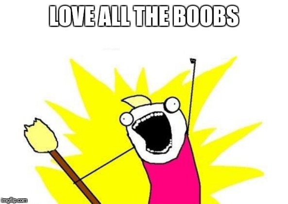 X All The Y Meme | LOVE ALL THE BOOBS | image tagged in memes,x all the y | made w/ Imgflip meme maker