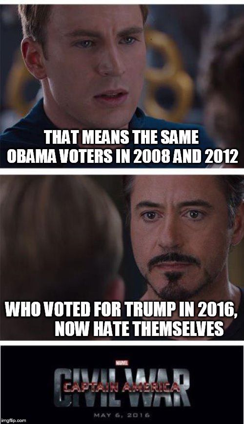 Marvel Civil War 1 Meme | THAT MEANS THE SAME OBAMA VOTERS IN 2008 AND 2012 WHO VOTED FOR TRUMP IN 2016, 
         NOW HATE THEMSELVES | image tagged in memes,marvel civil war 1 | made w/ Imgflip meme maker