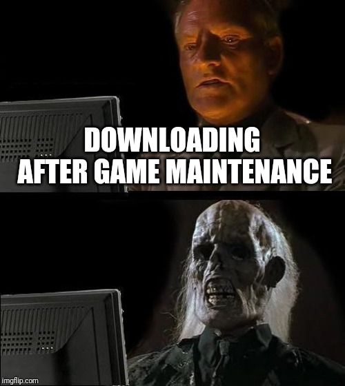 I'll Just Wait Here Meme | DOWNLOADING AFTER GAME MAINTENANCE | image tagged in memes,ill just wait here | made w/ Imgflip meme maker