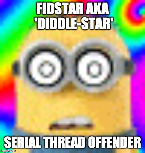 FIDSTAR AKA 'DIDDLE-STAR'; SERIAL THREAD OFFENDER | made w/ Imgflip meme maker