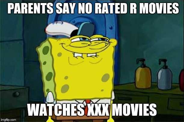 Don't You Squidward | PARENTS SAY NO RATED R MOVIES; WATCHES XXX MOVIES | image tagged in memes,dont you squidward | made w/ Imgflip meme maker