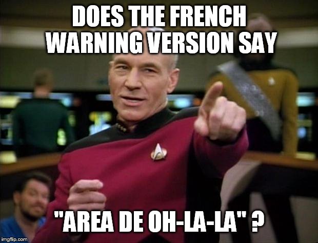 Picard | DOES THE FRENCH WARNING VERSION SAY "AREA DE OH-LA-LA" ? | image tagged in picard | made w/ Imgflip meme maker