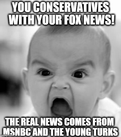 Angry Baby | YOU CONSERVATIVES WITH YOUR FOX NEWS! THE REAL NEWS COMES FROM MSNBC AND THE YOUNG TURKS | image tagged in memes,angry baby,fox news,the young turks,stupid liberals,liberal hypocrisy | made w/ Imgflip meme maker