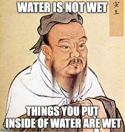 Confucius Says | WATER IS NOT WET; THINGS YOU PUT INSIDE OF WATER ARE WET | image tagged in confucius says | made w/ Imgflip meme maker