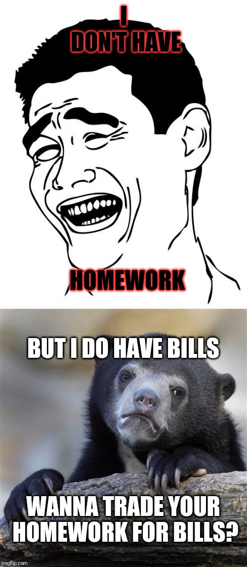 I DON'T HAVE HOMEWORK WANNA TRADE YOUR HOMEWORK FOR BILLS? BUT I DO HAVE BILLS | image tagged in memes,confession bear,yao ming | made w/ Imgflip meme maker