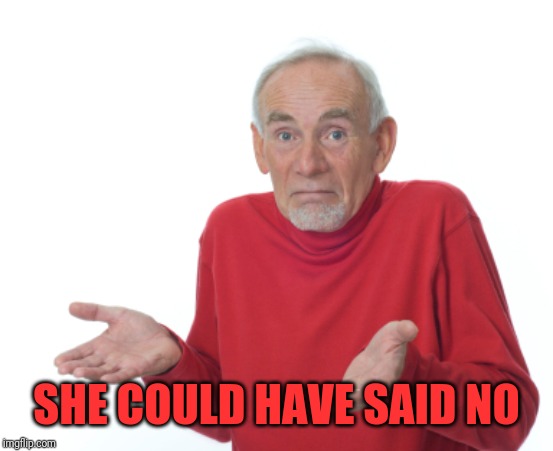 Guess I'll die  | SHE COULD HAVE SAID NO | image tagged in guess i'll die | made w/ Imgflip meme maker