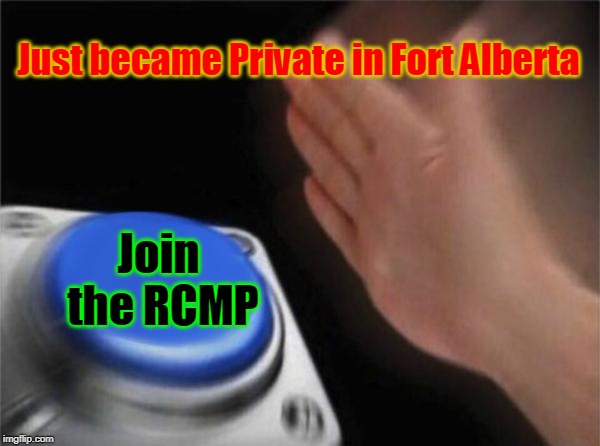 Blank Nut Button | Just became Private in Fort Alberta; Join the RCMP | image tagged in memes,blank nut button | made w/ Imgflip meme maker