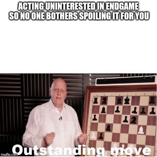 Outstanding Move | ACTING UNINTERESTED IN ENDGAME SO NO ONE BOTHERS SPOILING IT FOR YOU | image tagged in outstanding move | made w/ Imgflip meme maker