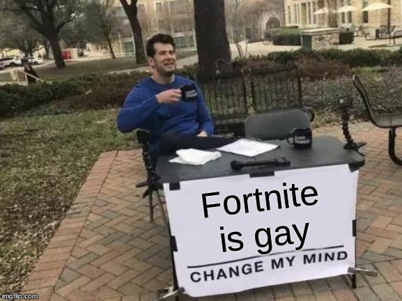 Change My Mind | Fortnite is gay | image tagged in memes,change my mind | made w/ Imgflip meme maker