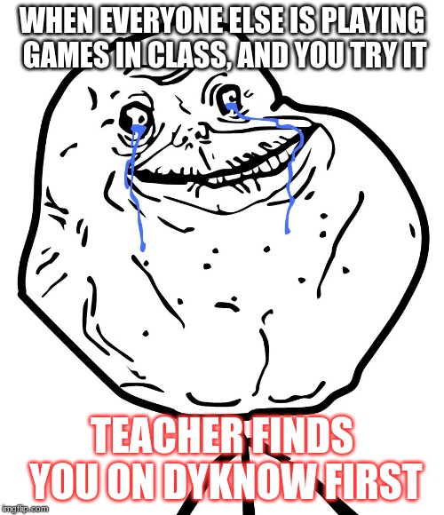 Crying Troll Face | WHEN EVERYONE ELSE IS PLAYING GAMES IN CLASS, AND YOU TRY IT; TEACHER FINDS YOU ON DYKNOW FIRST | image tagged in crying troll face | made w/ Imgflip meme maker