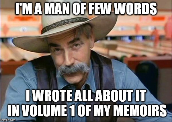 Sam Elliott special kind of stupid | I'M A MAN OF FEW WORDS; I WROTE ALL ABOUT IT IN VOLUME 1 OF MY MEMOIRS | image tagged in sam elliott special kind of stupid | made w/ Imgflip meme maker