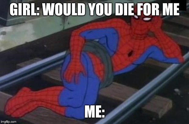 Sexy Railroad Spiderman | GIRL: WOULD YOU DIE FOR ME; ME: | image tagged in memes,sexy railroad spiderman,spiderman | made w/ Imgflip meme maker