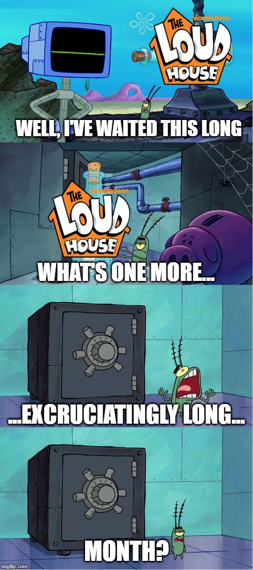 When you have to wait til May for new episodes |  WELL, I'VE WAITED THIS LONG; WHAT'S ONE MORE... ...EXCRUCIATINGLY LONG... MONTH? | image tagged in excruciatingly long,the loud house,memes | made w/ Imgflip meme maker