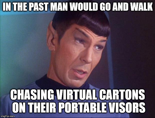 Spock | IN THE PAST MAN WOULD GO AND WALK CHASING VIRTUAL CARTONS ON THEIR PORTABLE VISORS | image tagged in spock | made w/ Imgflip meme maker