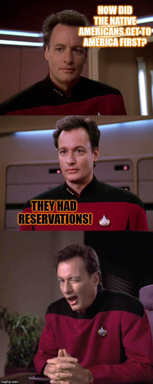 Only Q to make such a bad taste joke... 0:) | HOW DID THE NATIVE AMERICANS GET TO AMERICA FIRST? THEY HAD RESERVATIONS! | image tagged in bad pun q,funny,memes,native american,bad pun,star trek the next generation | made w/ Imgflip meme maker