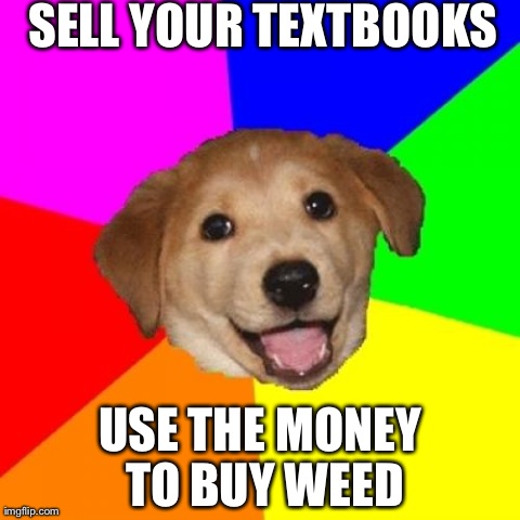 Advice Dog Meme | SELL YOUR TEXTBOOKS USE THE MONEY TO BUY WEED | image tagged in memes,advice dog | made w/ Imgflip meme maker