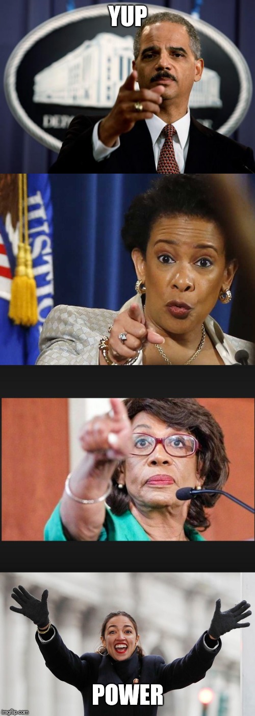 YUP POWER | image tagged in eric holder,loretta lynch,maxine waters,aoc free stuff | made w/ Imgflip meme maker