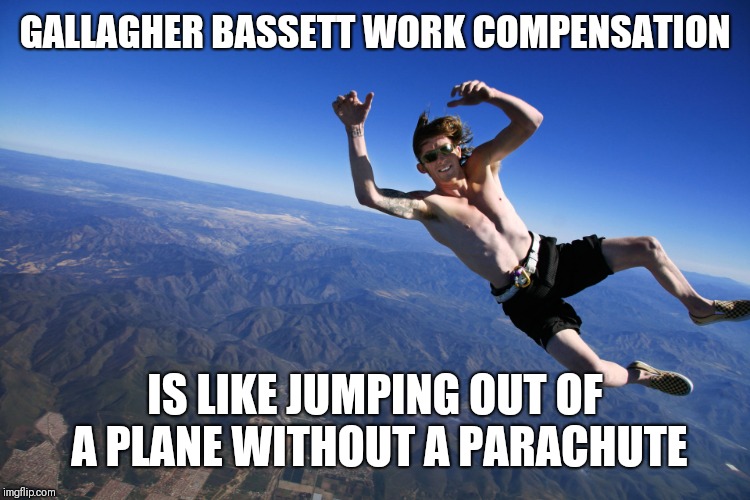 skydive without a parachute | GALLAGHER BASSETT WORK COMPENSATION; IS LIKE JUMPING OUT OF A PLANE WITHOUT A PARACHUTE | image tagged in skydive without a parachute | made w/ Imgflip meme maker