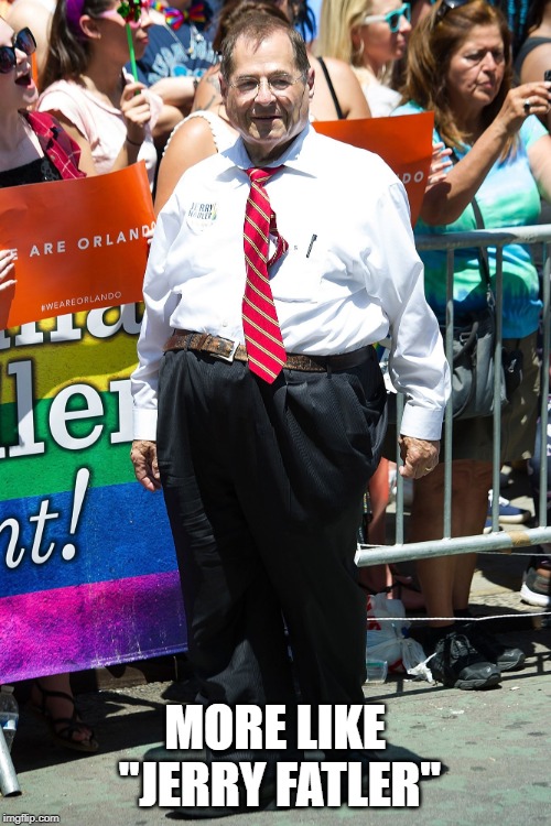 MORE LIKE "JERRY FATLER" | image tagged in jerry nadler | made w/ Imgflip meme maker