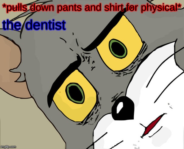 Unsettled Tom Meme | *pulls down pants and shirt for physical*; the dentist | image tagged in memes,unsettled tom | made w/ Imgflip meme maker
