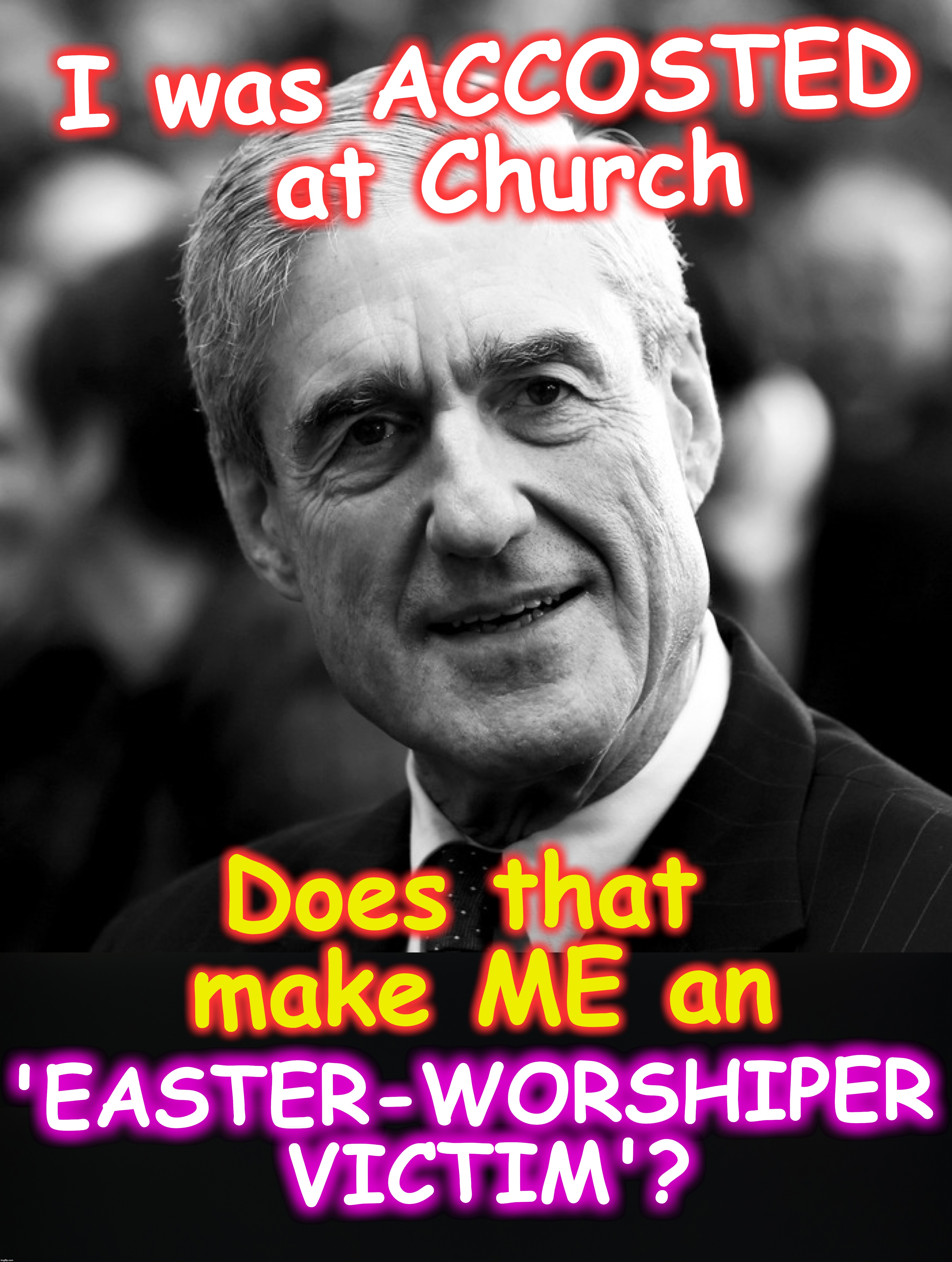 I was ACCOSTED at Church; Does that make ME an; 'EASTER-WORSHIPER VICTIM'? | image tagged in mueller,easter | made w/ Imgflip meme maker