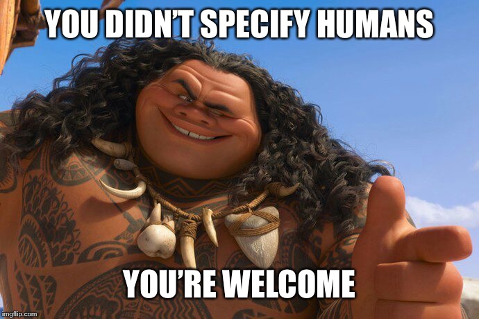 Maui You're Welcome | YOU DIDN’T SPECIFY HUMANS YOU’RE WELCOME | image tagged in maui you're welcome | made w/ Imgflip meme maker