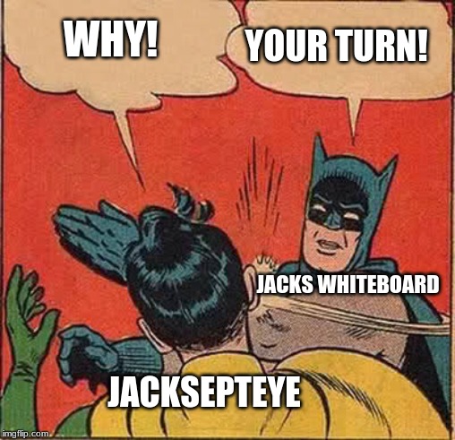 Batman Slapping Robin Meme | YOUR TURN! WHY! JACKS WHITEBOARD; JACKSEPTEYE | image tagged in memes,batman slapping robin | made w/ Imgflip meme maker