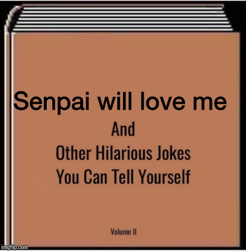 And other hilarious jokes you can tell yourself | Senpai will love me | image tagged in and other hilarious jokes you can tell yourself | made w/ Imgflip meme maker