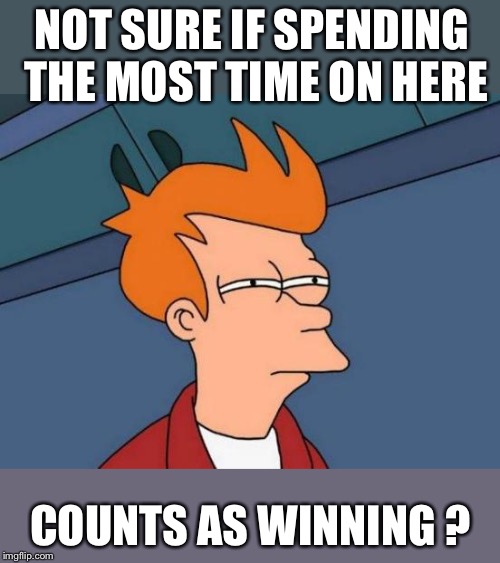 Futurama Fry Meme | NOT SURE IF SPENDING THE MOST TIME ON HERE COUNTS AS WINNING ? | image tagged in memes,futurama fry | made w/ Imgflip meme maker