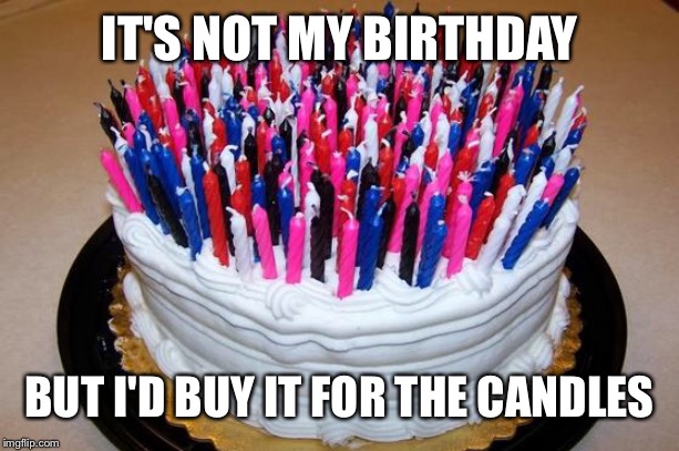 Birthday Cake | IT'S NOT MY BIRTHDAY; BUT I'D BUY IT FOR THE CANDLES | image tagged in birthday cake | made w/ Imgflip meme maker